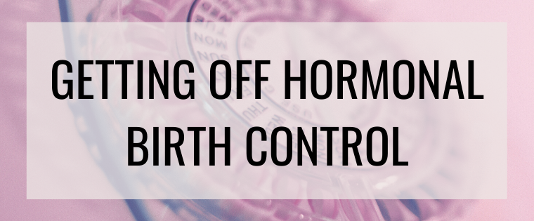 GETTING OFF HORMONAL BIRTH CONTROL