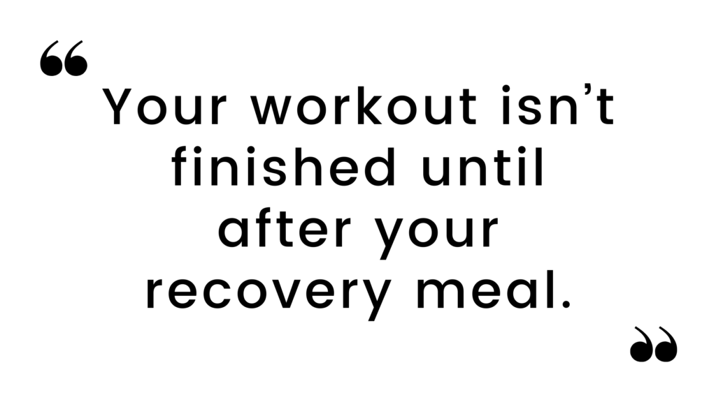 "Your workout isn't finished until after your recovery meal."