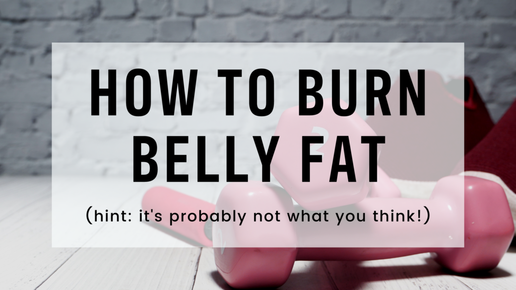HOW TO BURN BELLY FAT (hint: it's probably not what you think!