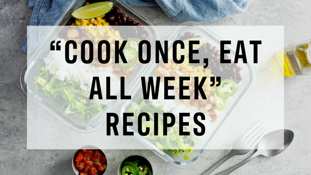 “COOK ONCE, EAT ALL WEEK” RECIPES
