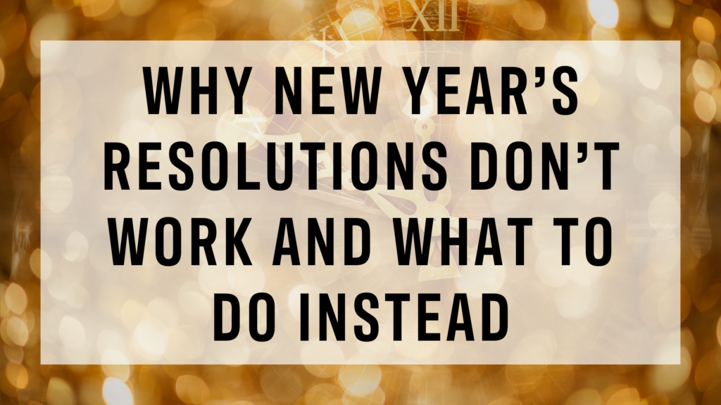 Why New Year’s Resolutions Don’t Work and What to Do Instead