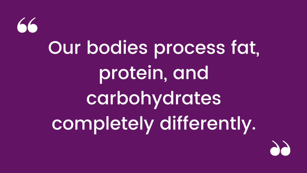 Our bodies process fat, protein and carbohydrates completely differently.