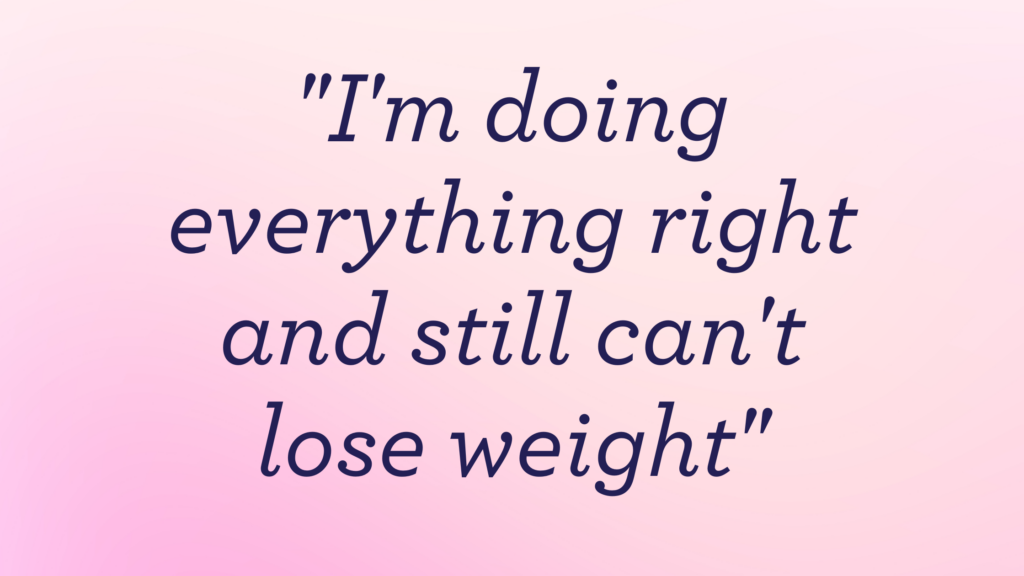"I'm doing everything right and still can't lose weight"